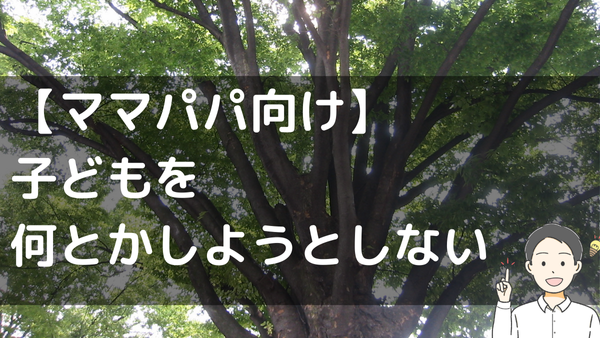 【ママパパ向け】 子どもを 何とかしようとしない